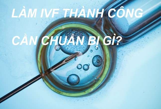 Làm IVF cần chuẩn bị những gì